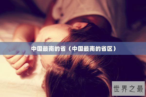 中国最南的省（中国最南的省区）