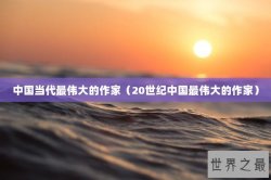 中国当代最伟大的作家（20世纪中国最伟大的作家）