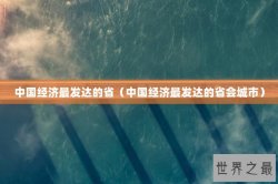 中国经济最发达的省（中国经济最发达的省会城市）