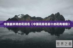 中国最妖艳的花排名（中国花排名前十的花有哪些）