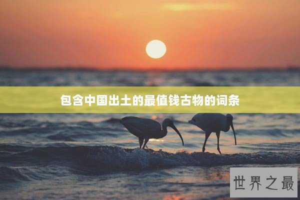 包含中国出土的最值钱古物的词条