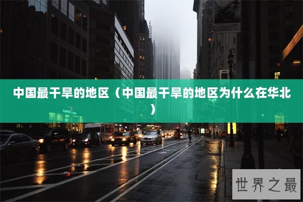 中国最干旱的地区（中国最干旱的地区为什么在华北）