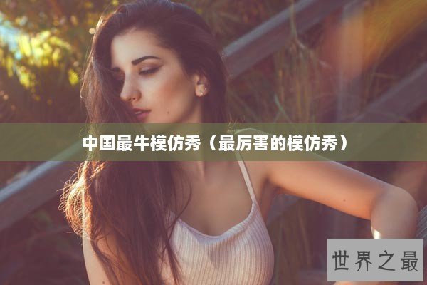 中国最牛模仿秀（最厉害的模仿秀）