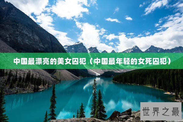 中国最漂亮的美女囚犯（中国最年轻的女死囚犯）