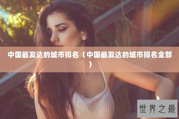 中国最发达的城市排名（中国最发达的城市排名全部）