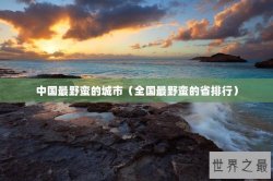 中国最野蛮的城市（全国最野蛮的省排行）