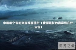 中国哪个省的海岸线最曲折（我国最长的海岸线在什么省）