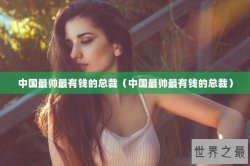 中国最帅最有钱的总裁（中国最帅最有钱的总裁）