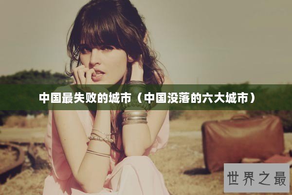 中国最失败的城市（中国没落的六大城市）