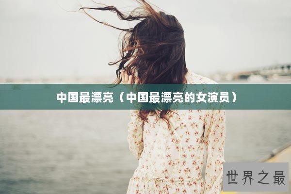 中国最漂亮（中国最漂亮的女演员）