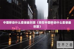 中国移动什么套餐最划算（现在中国移动什么套餐最划算）