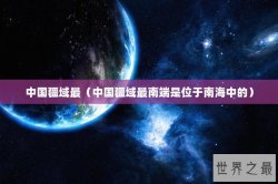 中国疆域最（中国疆域最南端是位于南海中的）