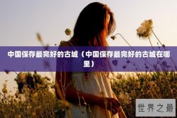 中国保存最完好的古城（中国保存最完好的古城在哪里）