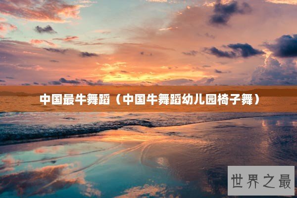 中国最牛舞蹈（中国牛舞蹈幼儿园椅子舞）