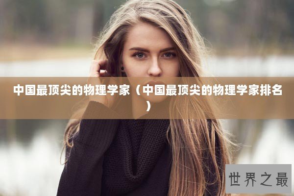 中国最顶尖的物理学家（中国最顶尖的物理学家排名）