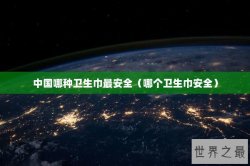 中国哪种卫生巾最安全（哪个卫生巾安全）