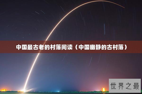 中国最古老的村落阅读（中国幽静的古村落）