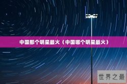中国那个明星最火（中国哪个明星最火）