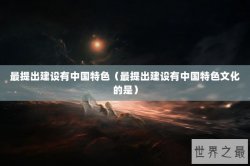 最提出建设有中国特色（最提出建设有中国特色文化的是）