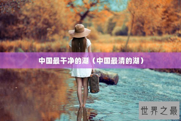 中国最干净的湖（中国最清的湖）