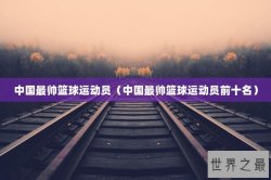 中国最帅篮球运动员（中国最帅篮球运动员前十名）
