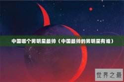 中国哪个男明星最帅（中国最帅的男明星有谁）