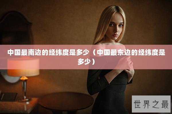 中国最南边的经纬度是多少（中国最东边的经纬度是多少）