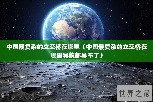 中国最复杂的立交桥在哪里（中国最复杂的立交桥在哪里导航都导不了）