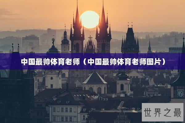 中国最帅体育老师（中国最帅体育老师图片）