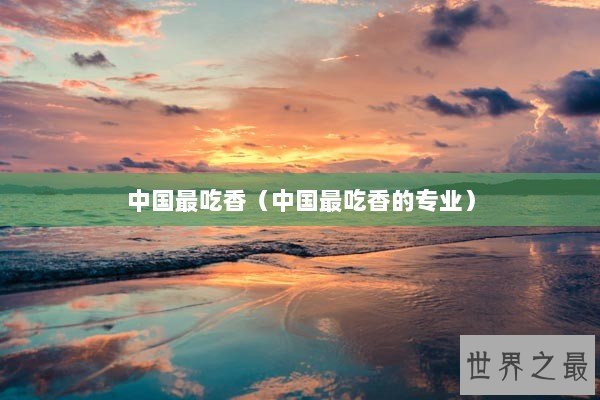中国最吃香（中国最吃香的专业）
