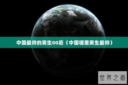 中国最帅的男生00后（中国哪里男生最帅）