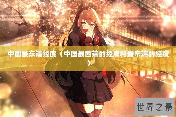 中国最东端经度（中国最西端的经度和最东端的经度）
