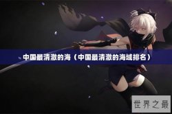 中国最清澈的海（中国最清澈的海域排名）