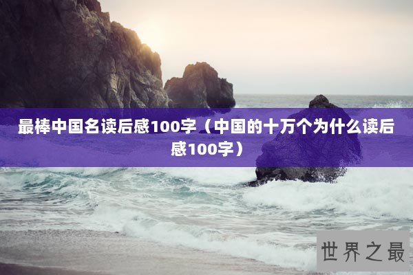 最棒中国名读后感100字（中国的十万个为什么读后感100字）