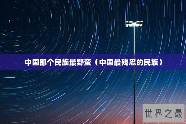中国那个民族最野蛮（中国最残忍的民族）