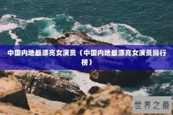 中国内地最漂亮女演员（中国内地最漂亮女演员排行榜）