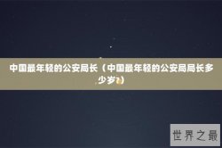 中国最年轻的公安局长（中国最年轻的公安局局长多少岁?）
