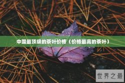 中国最顶级的茶叶价格（价格最高的茶叶）