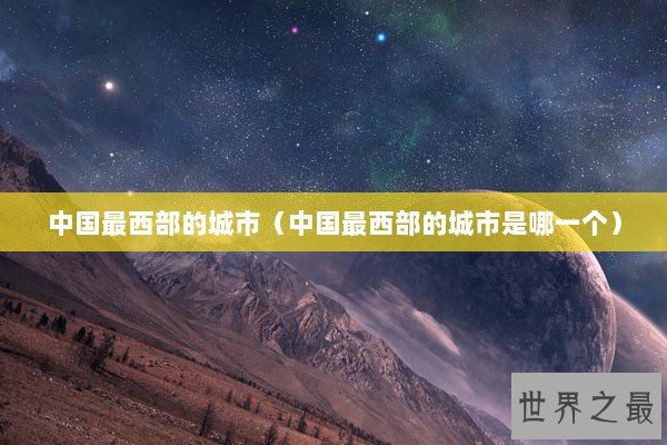 中国最西部的城市（中国最西部的城市是哪一个）