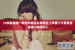 10本最值得一看的中国企业家传记（中国十大著名企业家人物传记）