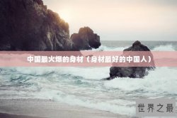 中国最火爆的身材（身材最好的中国人）