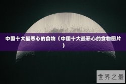 中国十大最恶心的食物（中国十大最恶心的食物图片）