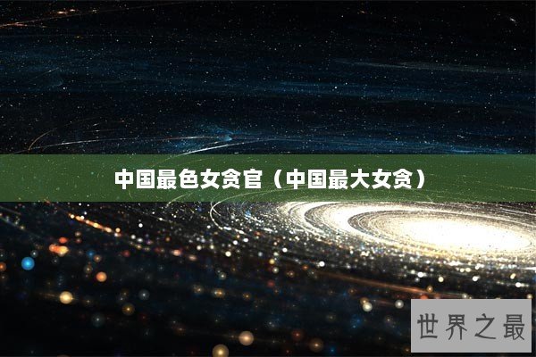 中国最色女贪官（中国最大女贪）