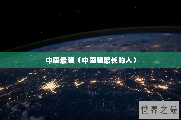 中国最腿（中国腿最长的人）