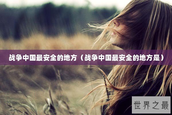 战争中国最安全的地方（战争中国最安全的地方是）