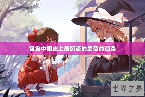 包含中国史上最风流的皇帝的词条