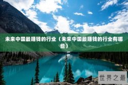 未来中国最赚钱的行业（未来中国最赚钱的行业有哪些）