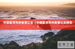 中国最漂亮的皇室公主（中国最漂亮的皇室公主排名）