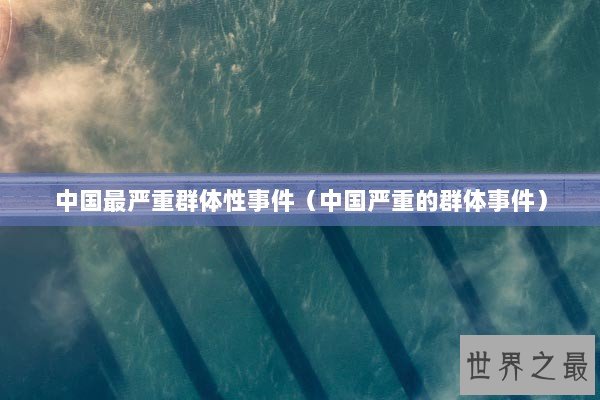 中国最严重群体性事件（中国严重的群体事件）
