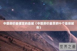 中国房价最便宜的县城（中国房价最贵的十个县级城市）
